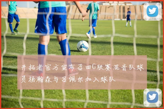 开拓者官方宣布召回G联赛混音队球员杨瀚森与吕佩尔加入球队