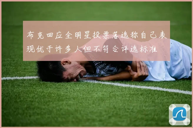 布克回应全明星投票落选称自己表现优于许多人但不符合评选标准