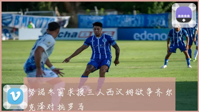 努诺冬窗求援三人西汉姆欲争齐尔克泽对抗罗马