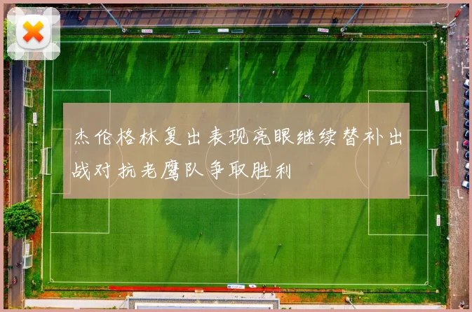 杰伦格林复出表现亮眼继续替补出战对抗老鹰队争取胜利