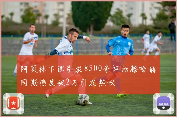 阿莫林下课引发8500条评论滕哈赫同期热度破2万引发热议
