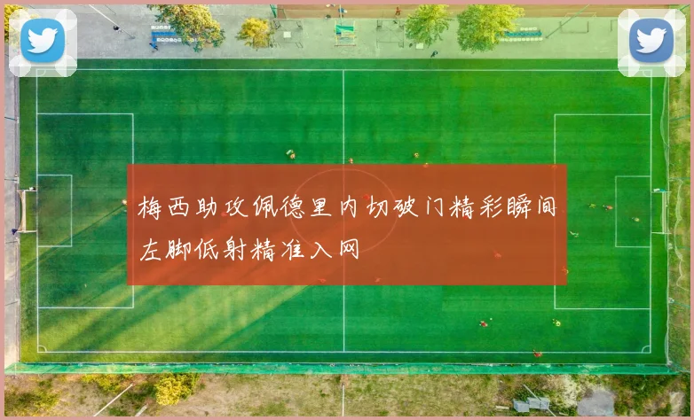 梅西助攻佩德里内切破门精彩瞬间左脚低射精准入网