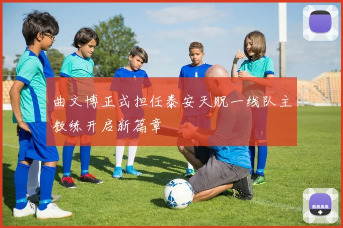 曲文博正式担任泰安天贶一线队主教练开启新篇章