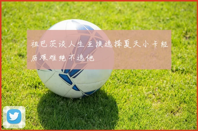 祖巴茨谈人生互换选择夏天小卡经历艰难绝不选他