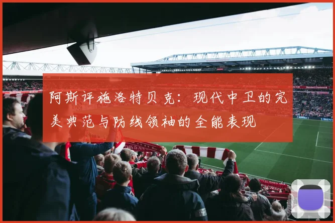 阿斯评施洛特贝克：现代中卫的完美典范与防线领袖的全能表现