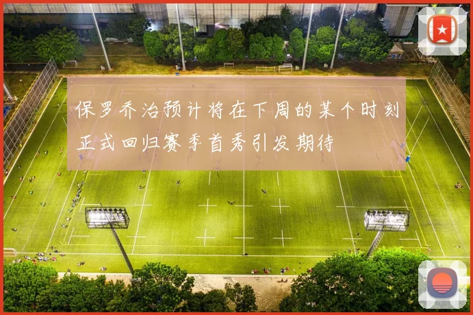 保罗乔治预计将在下周的某个时刻正式回归赛季首秀引发期待