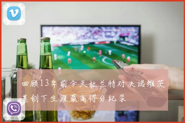 回顾13年前今天杜兰特对决诺维茨基创下生涯最高得分纪录