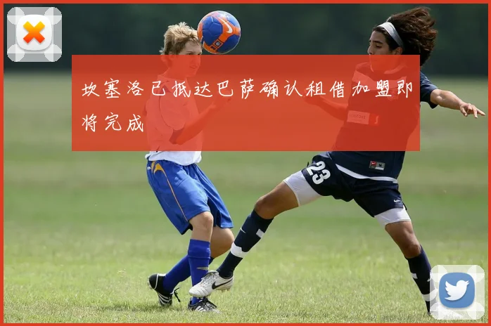 坎塞洛已抵达巴萨确认租借加盟即将完成