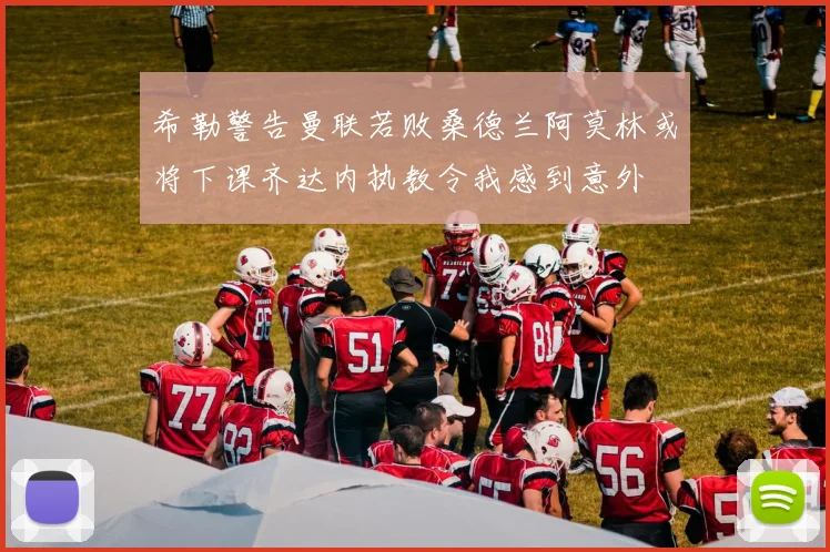 希勒警告曼联若败桑德兰阿莫林或将下课齐达内执教令我感到意外