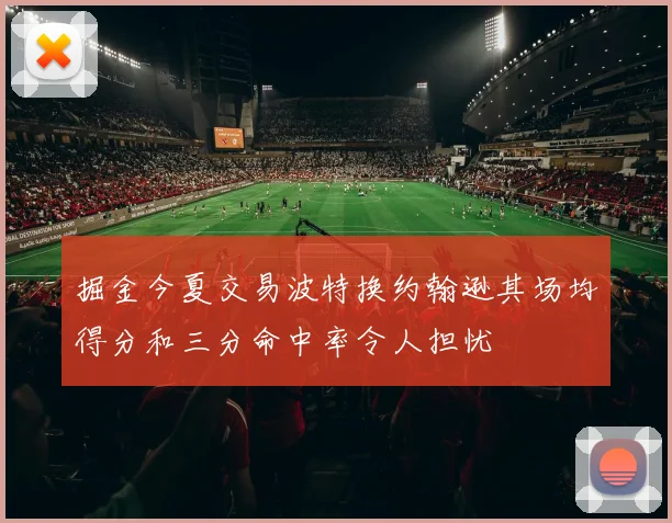 掘金今夏交易波特换约翰逊其场均得分和三分命中率令人担忧