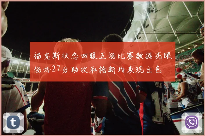 福克斯状态回暖五场比赛数据亮眼场均27分助攻和抢断均表现出色