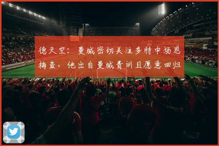 德天空：曼城密切关注多特中场恩梅查，他出自曼城青训且愿意回归