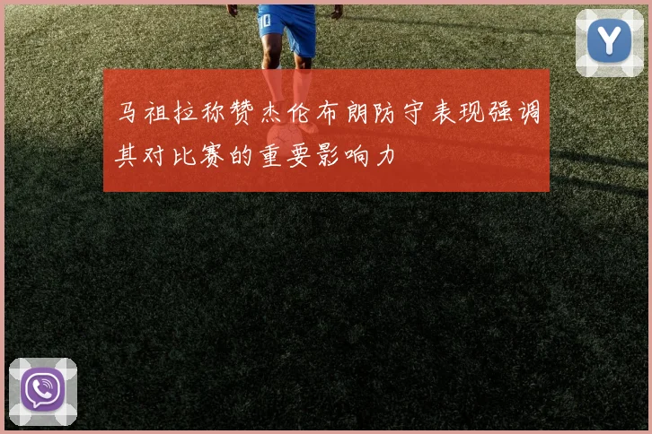 马祖拉称赞杰伦布朗防守表现强调其对比赛的重要影响力