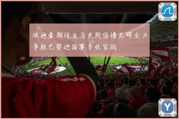 埃迪豪期待吉马良斯伤情无碍全力争胜巴黎迎接赛季收官战